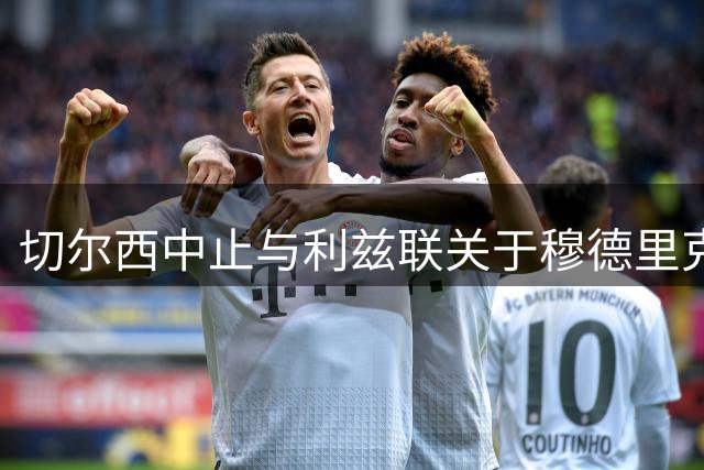 切尔西中止与利兹联关于穆德里克的租借磋商
