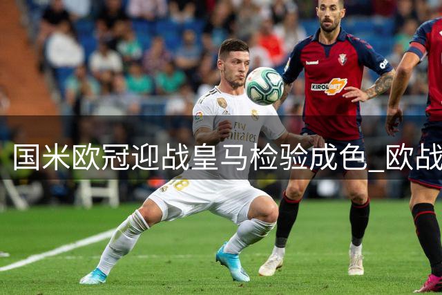 国米欧冠迎战皇马检验成色 欧战实力迎来关键考验