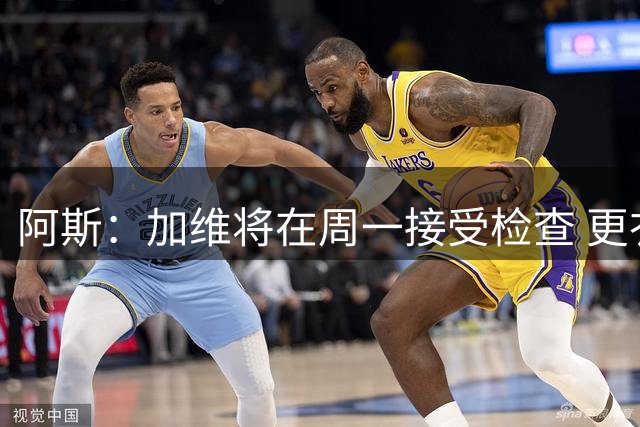 阿斯：加维将在周一接受检查 更衣室内没有人敢提前预判情况